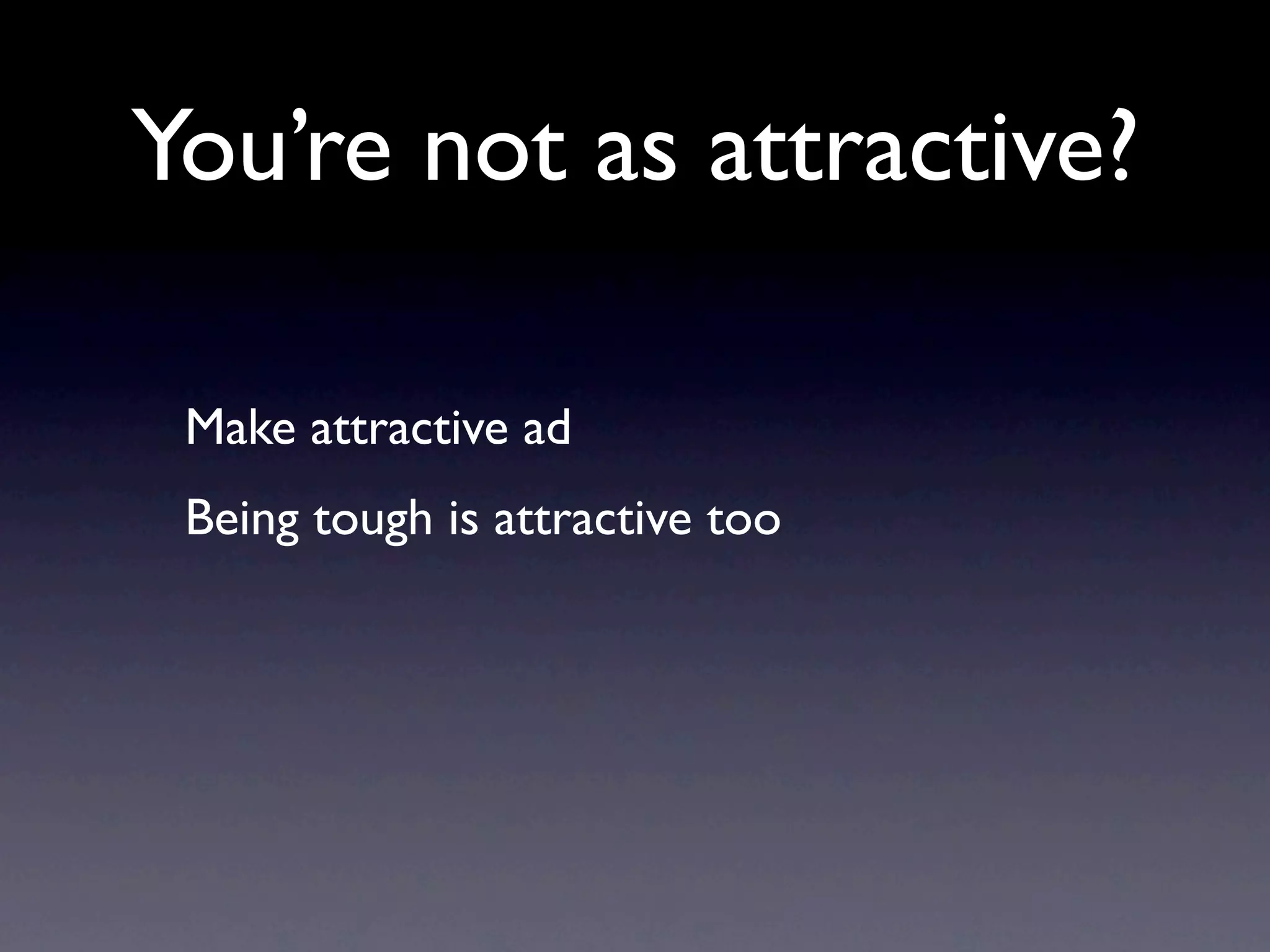 You’re not as attractive?

 Make attractive ad
 Being tough is attractive too
 