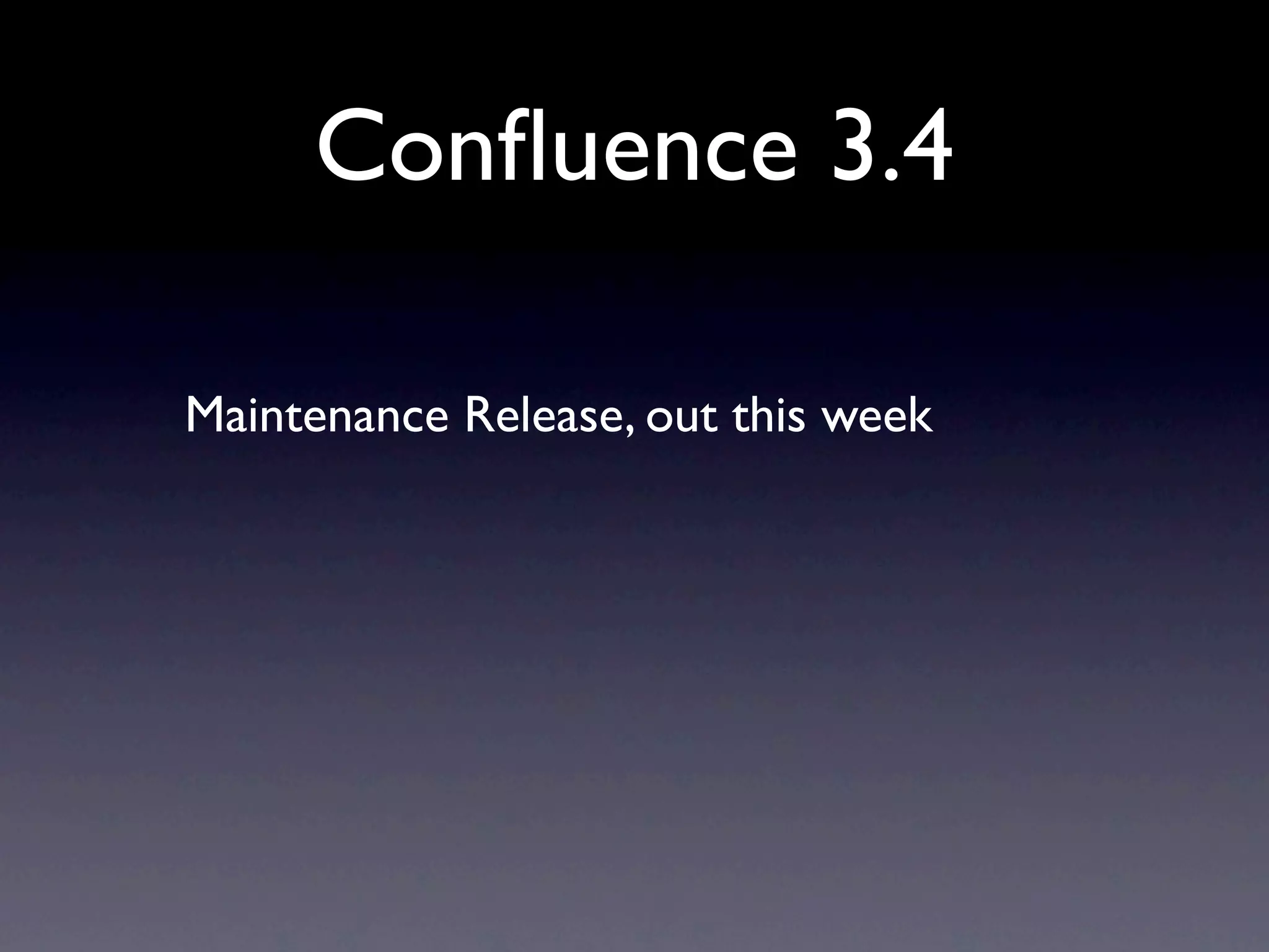 Conﬂuence 3.4

Maintenance Release, out this week
 