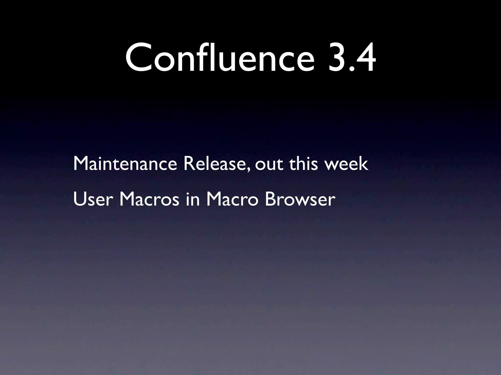 Conﬂuence 3.4

Maintenance Release, out this week
User Macros in Macro Browser
 