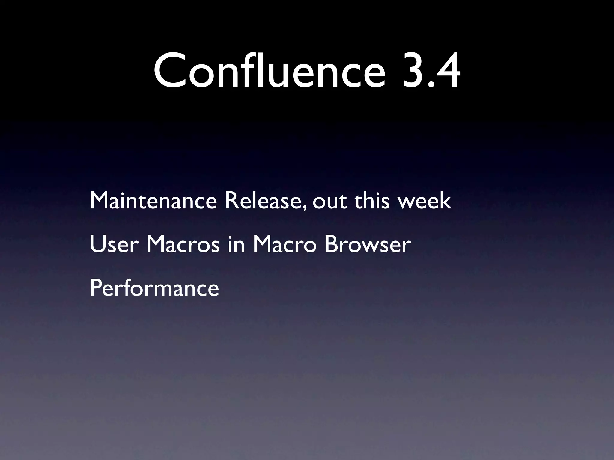 Conﬂuence 3.4

Maintenance Release, out this week
User Macros in Macro Browser
Performance
 