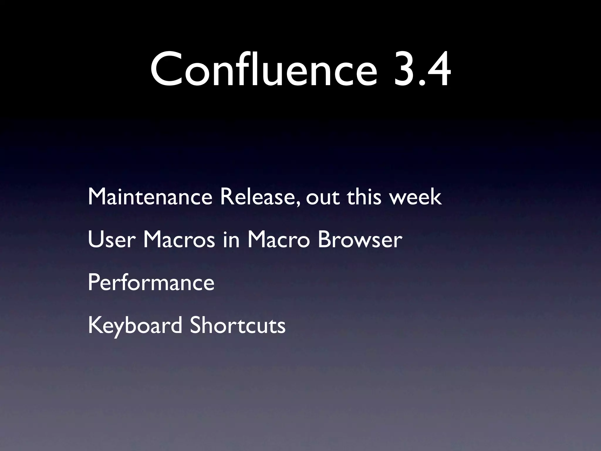 Conﬂuence 3.4

Maintenance Release, out this week
User Macros in Macro Browser
Performance
Keyboard Shortcuts
 