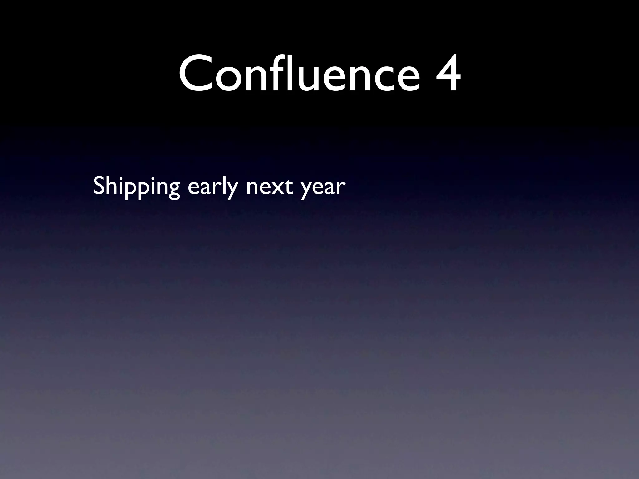 Conﬂuence 4
Shipping early next year
 