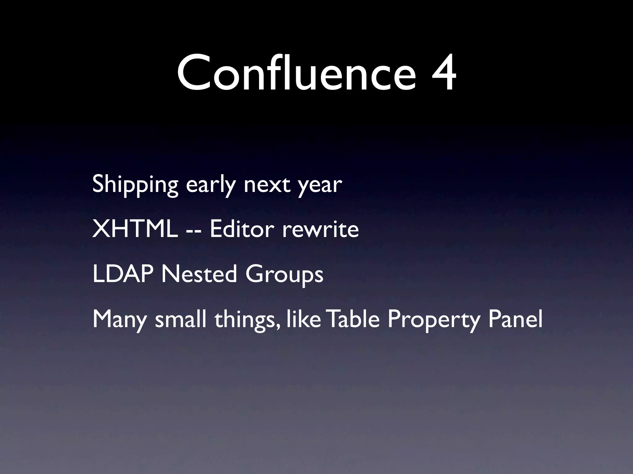 Conﬂuence 4
Shipping early next year
XHTML -- Editor rewrite
LDAP Nested Groups
Many small things, like Table Property Panel
 