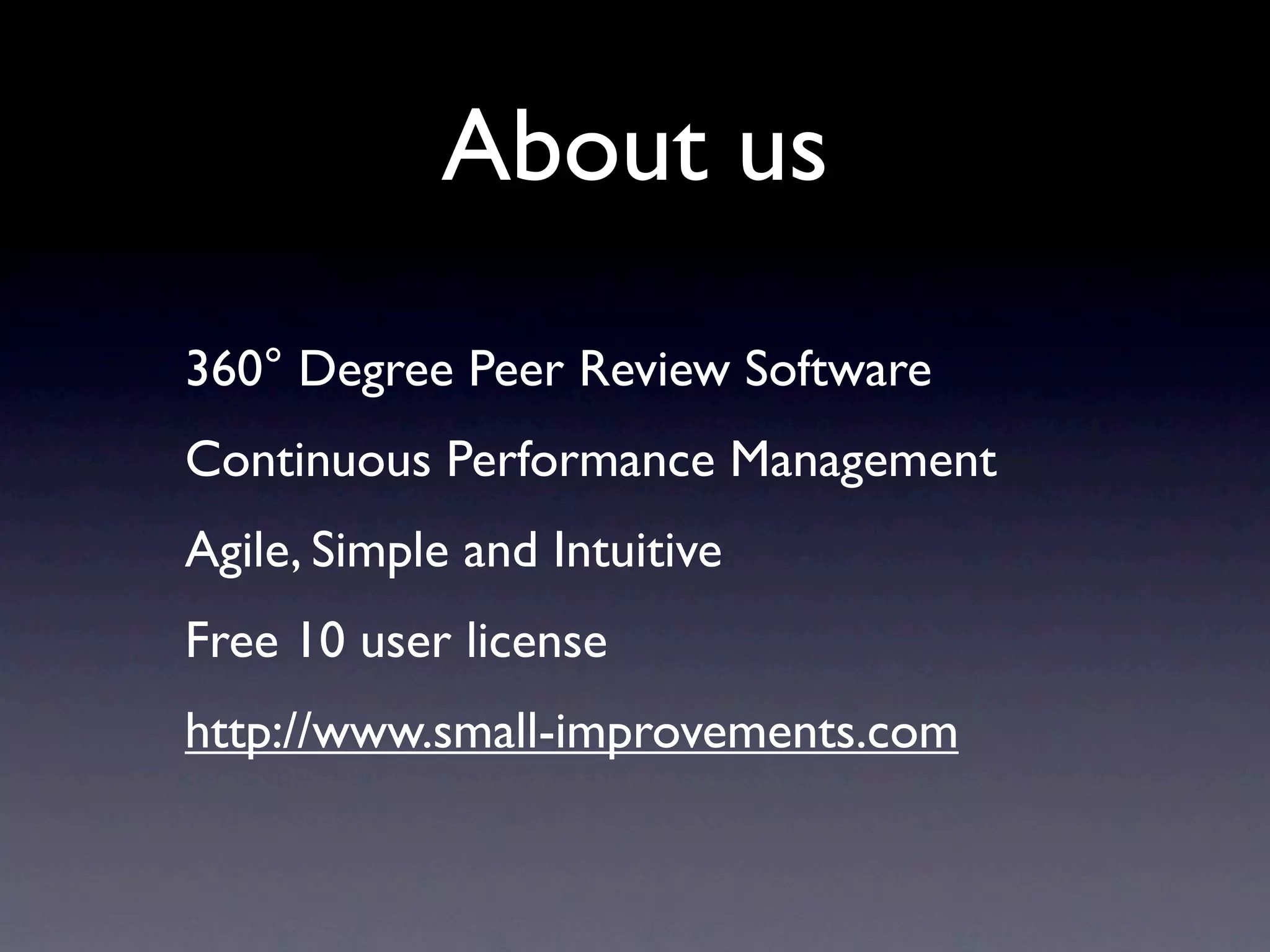 About us
360° Degree Peer Review Software
Continuous Performance Management
Agile, Simple and Intuitive
Free 10 user license
http://www.small-improvements.com
 