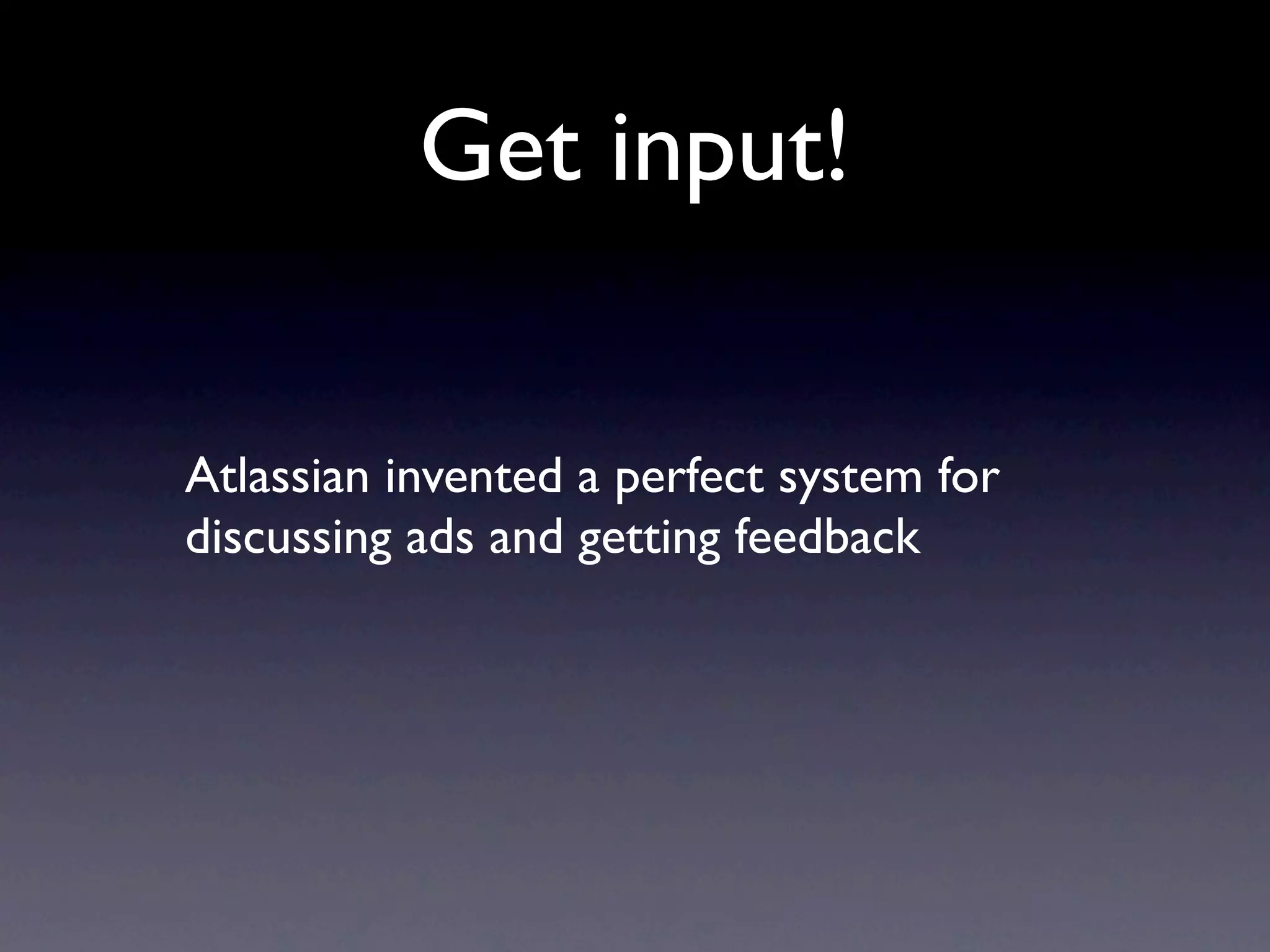 Get input!


Atlassian invented a perfect system for
discussing ads and getting feedback
 