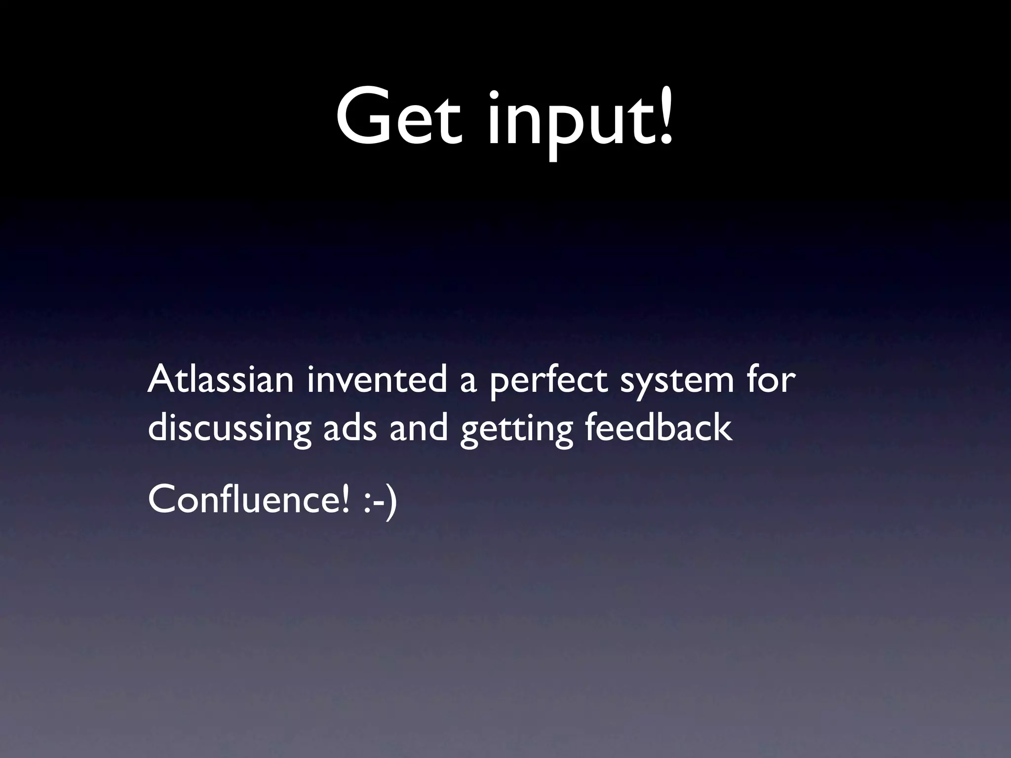 Get input!


Atlassian invented a perfect system for
discussing ads and getting feedback
Conﬂuence! :-)
 