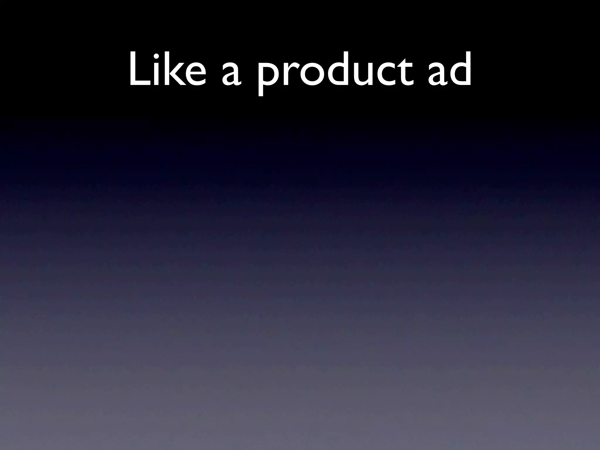 Like a product ad
 