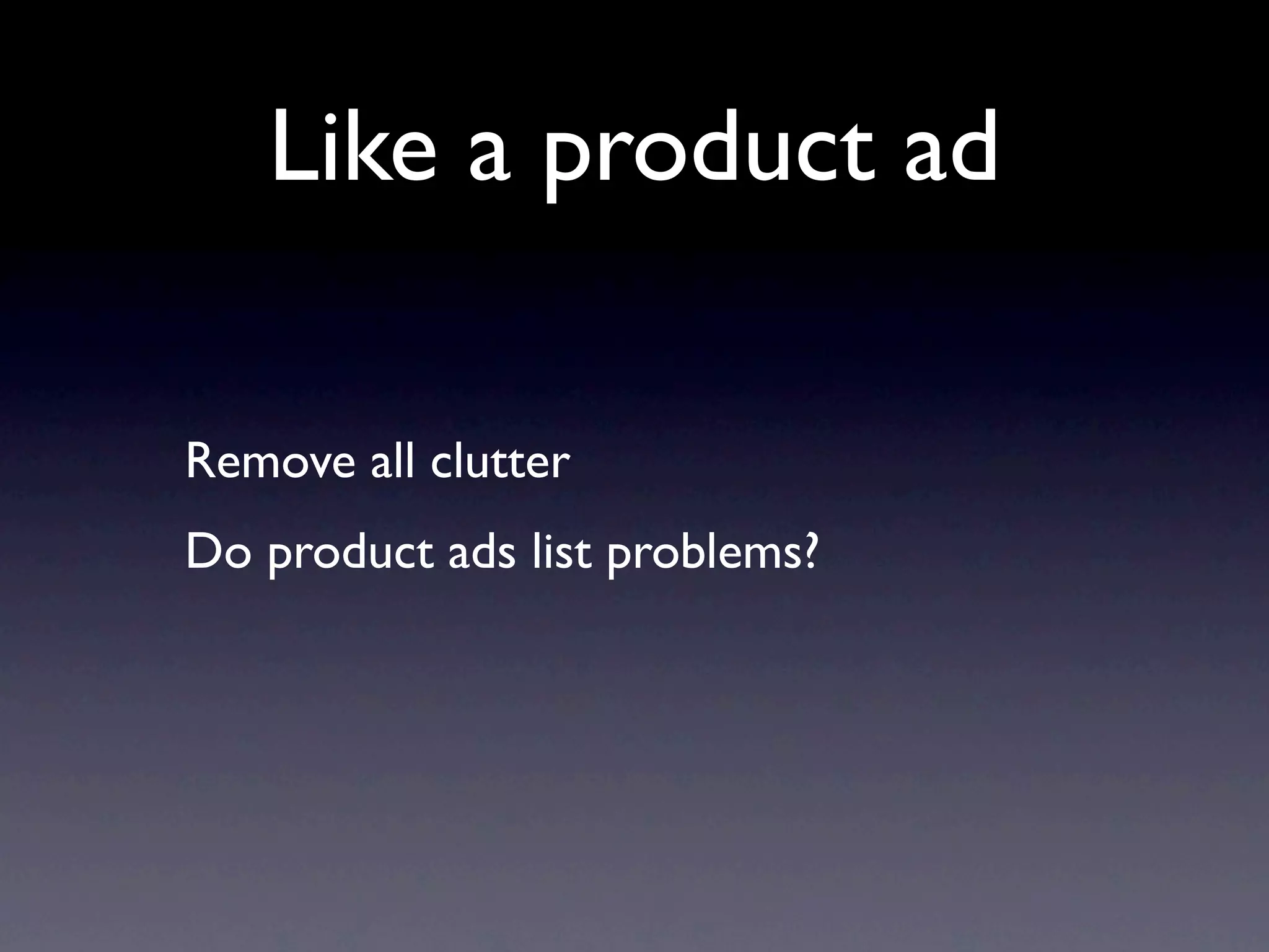 Like a product ad

Remove all clutter
Do product ads list problems?
 