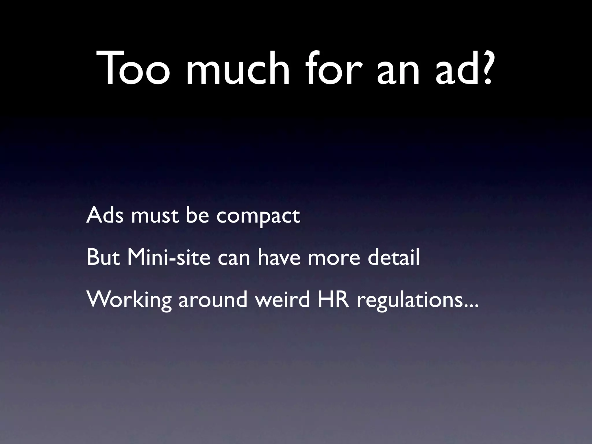 Too much for an ad?

Ads must be compact
But Mini-site can have more detail
Working around weird HR regulations...
 