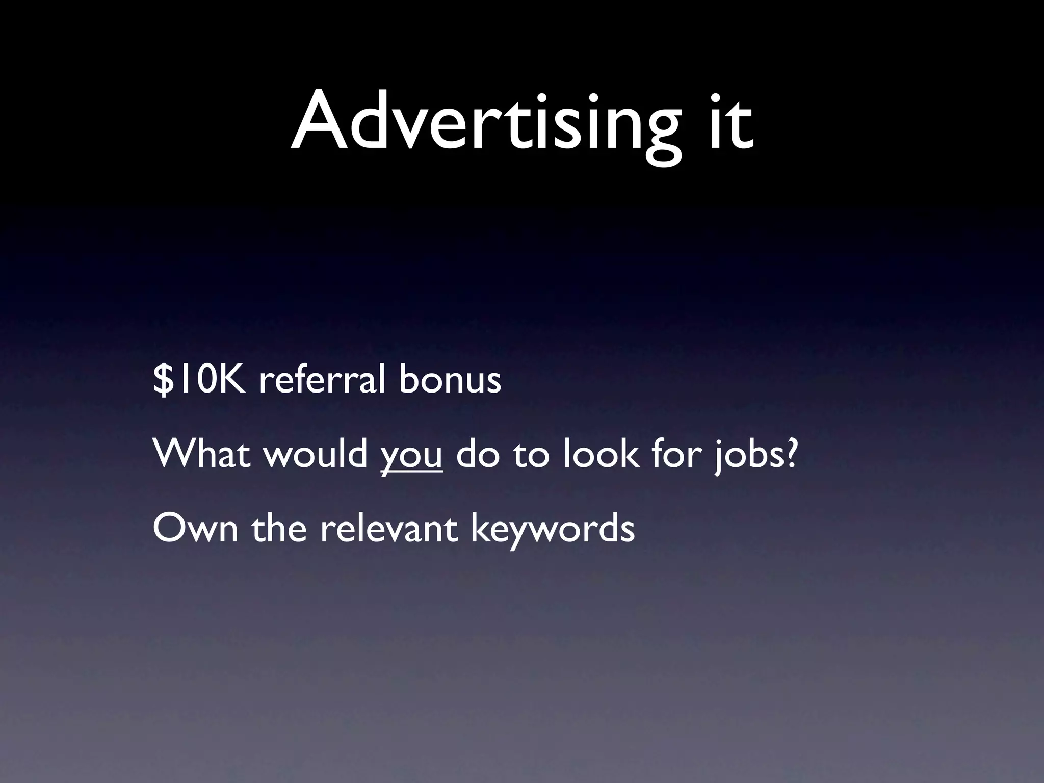 Advertising it

$10K referral bonus
What would you do to look for jobs?
Own the relevant keywords
 