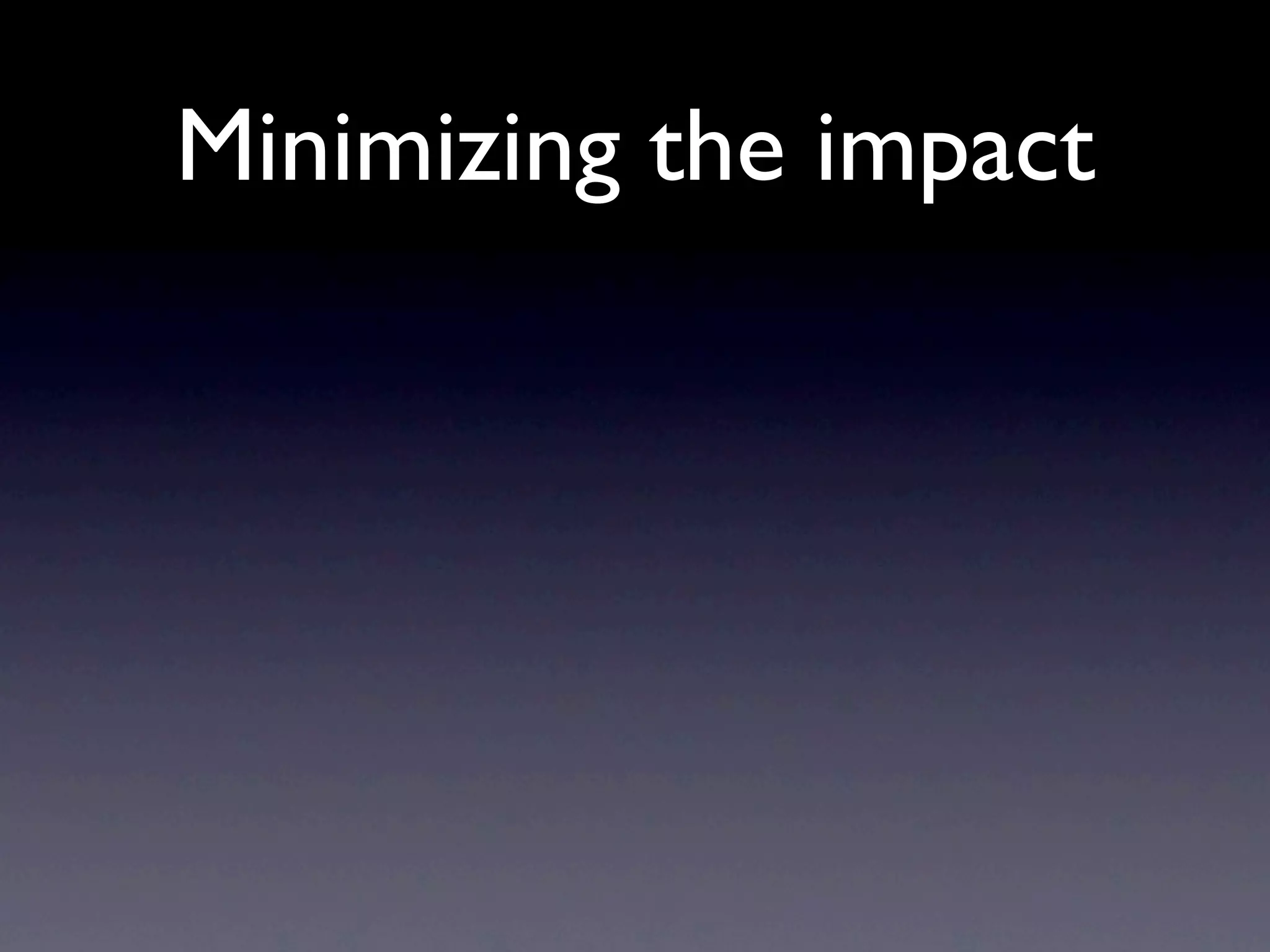 Minimizing the impact
 