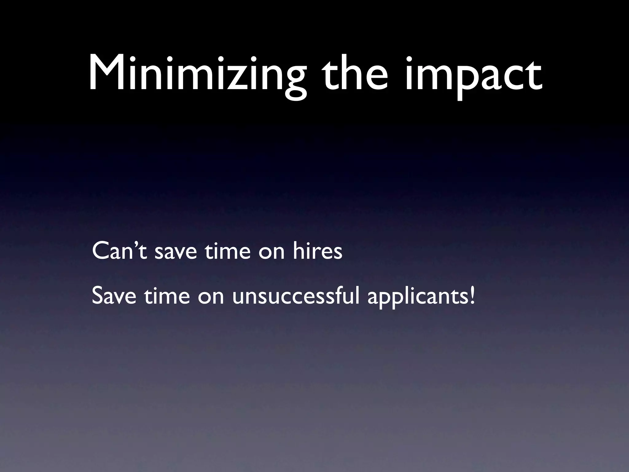 Minimizing the impact


Can’t save time on hires
Save time on unsuccessful applicants!
 