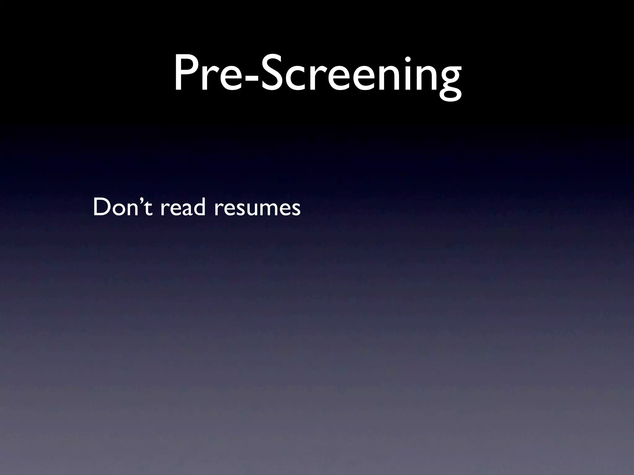 Pre-Screening

Don’t read resumes
 