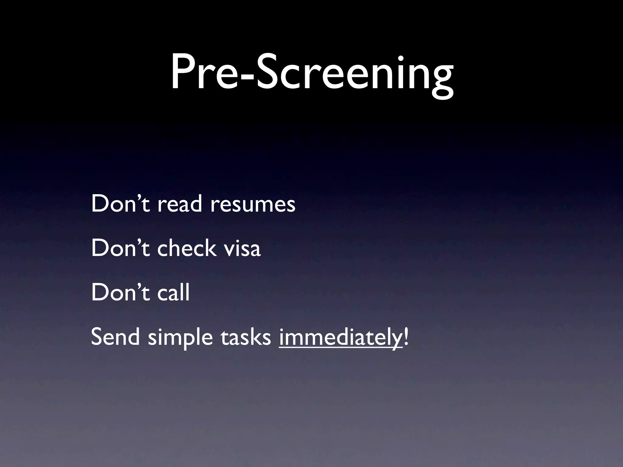 Pre-Screening

Don’t read resumes
Don’t check visa
Don’t call
Send simple tasks immediately!
 