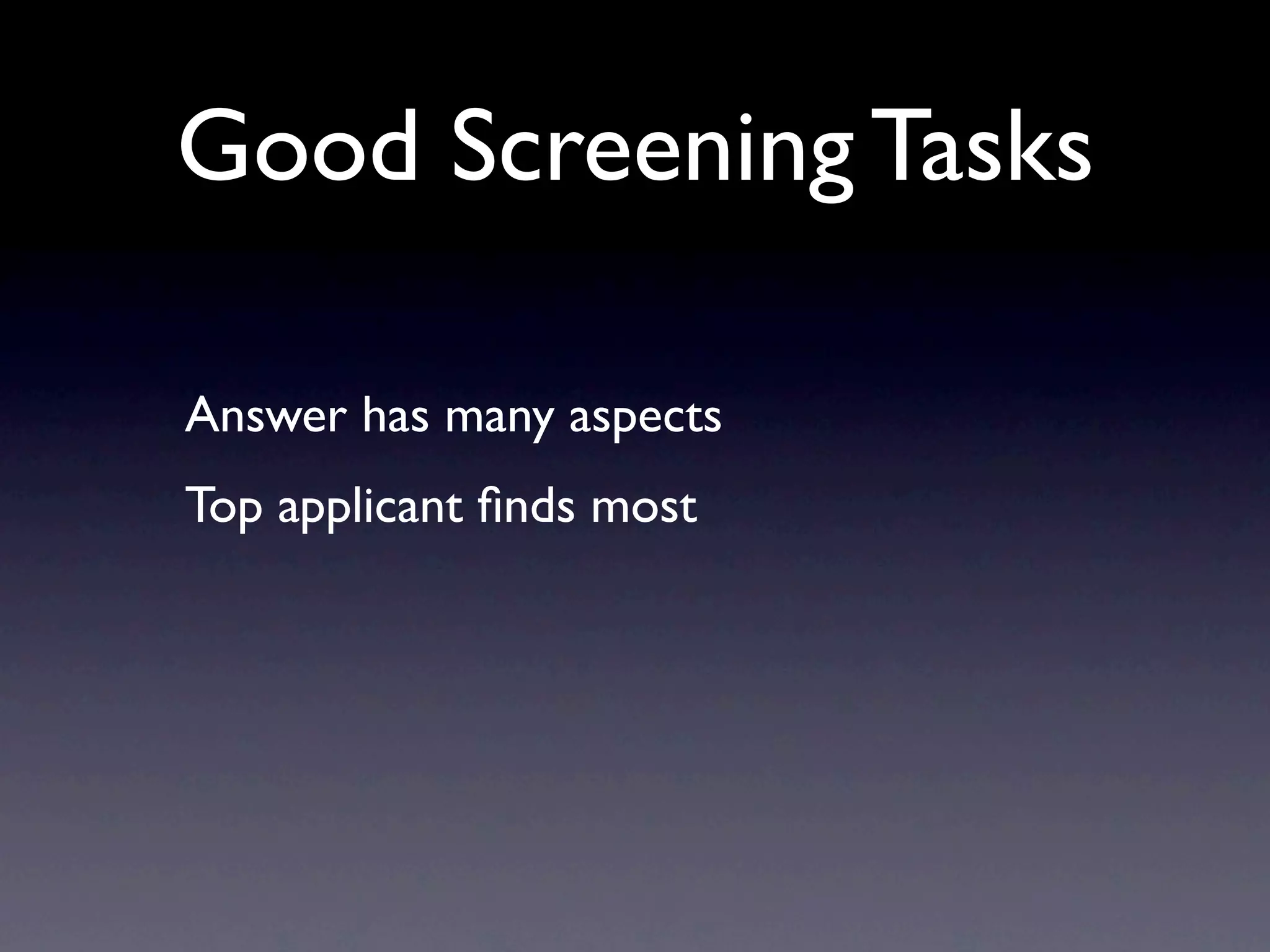 Good Screening Tasks

Answer has many aspects
Top applicant ﬁnds most
 