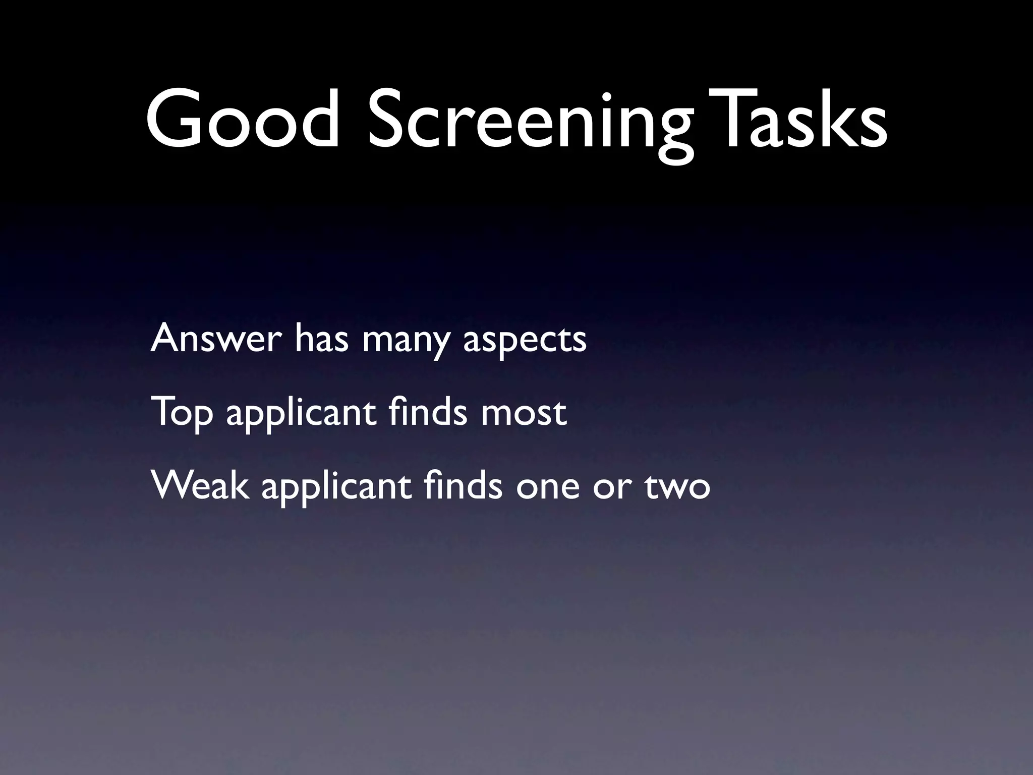 Good Screening Tasks

Answer has many aspects
Top applicant ﬁnds most
Weak applicant ﬁnds one or two
 
