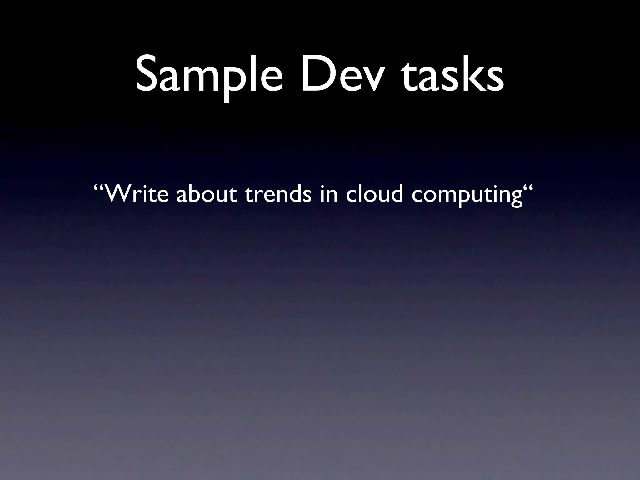 Sample Dev tasks

“Write about trends in cloud computing“
 
