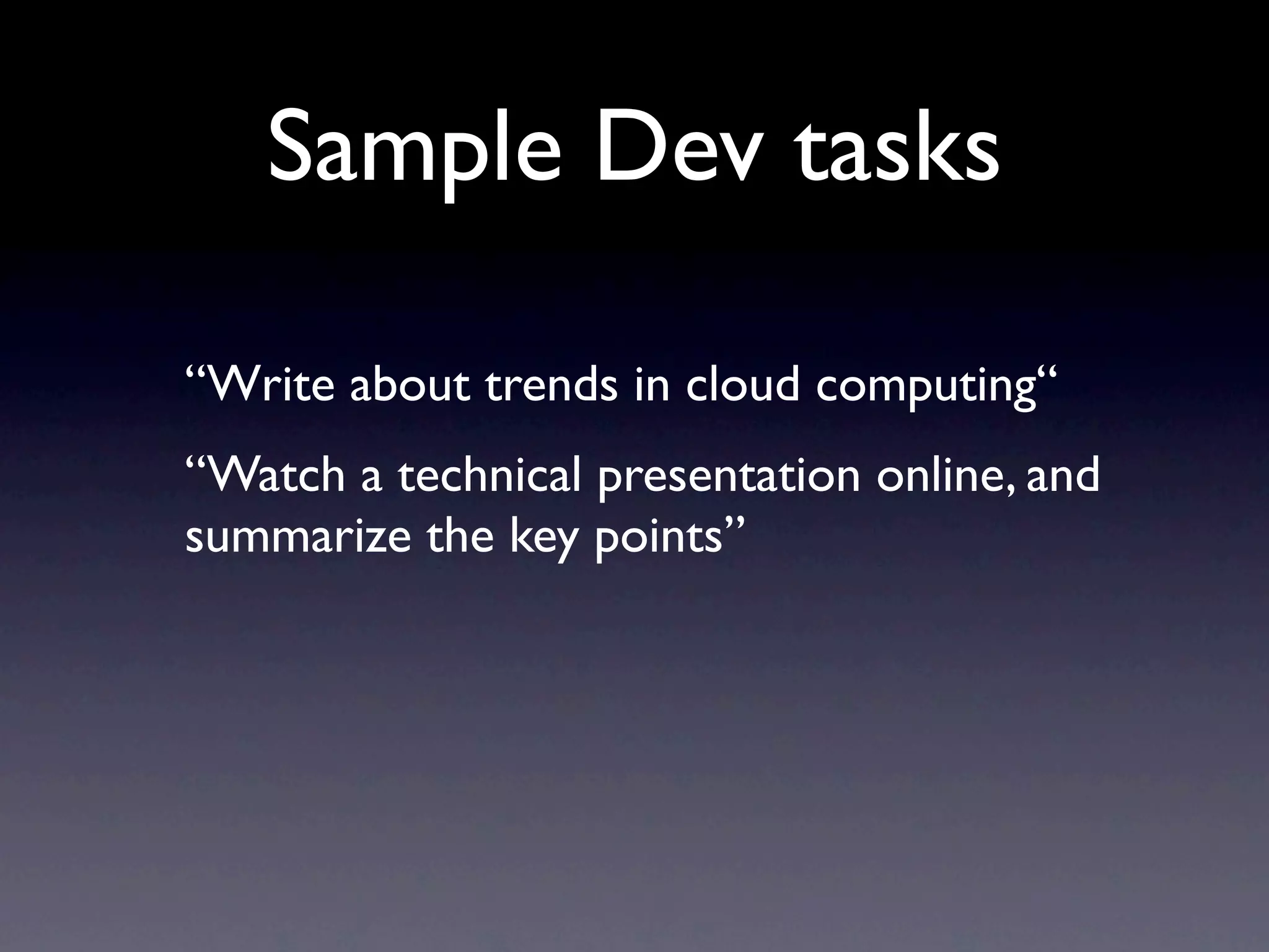 Sample Dev tasks

“Write about trends in cloud computing“
“Watch a technical presentation online, and
summarize the key points”
 