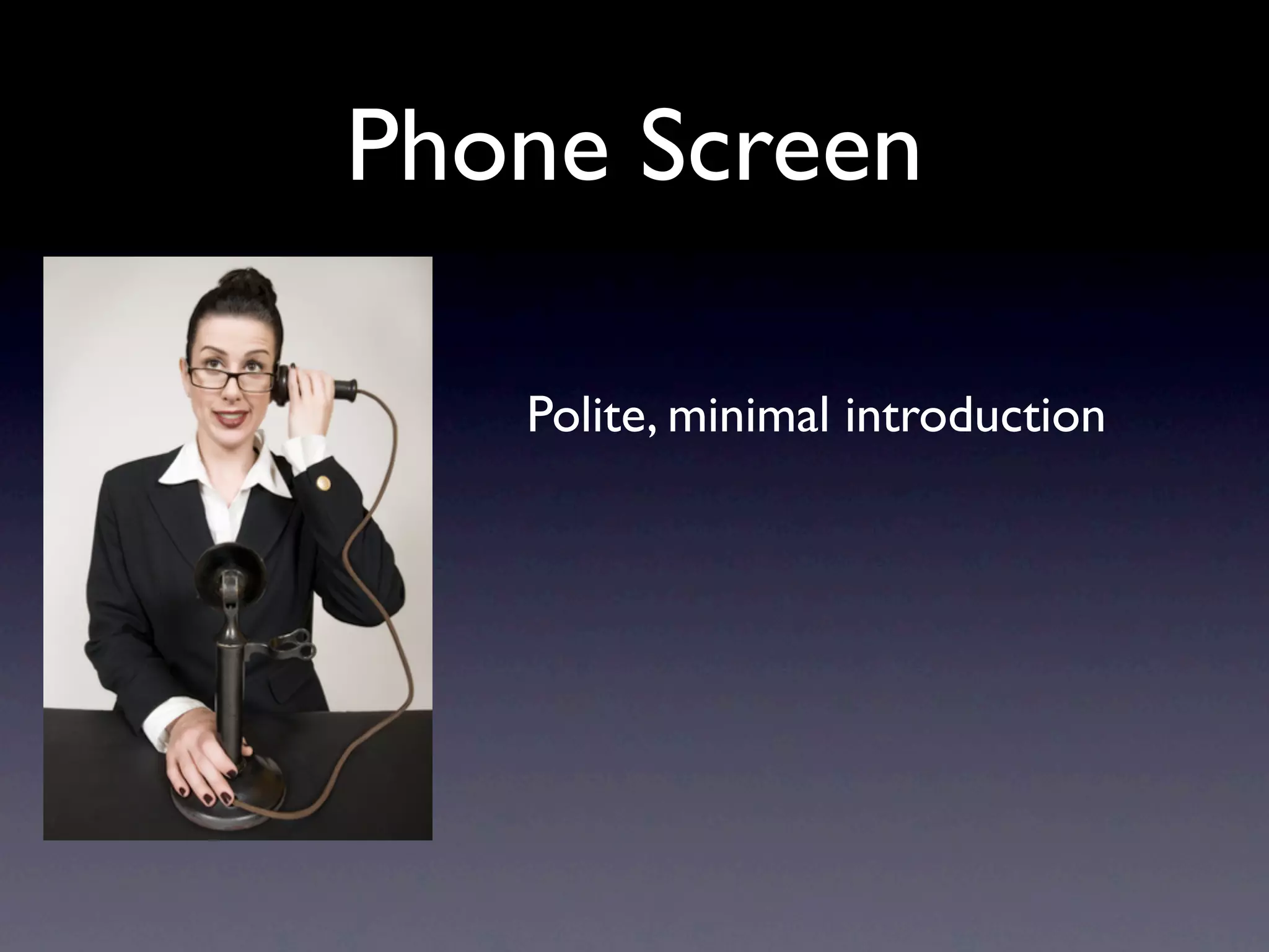 Phone Screen

   Polite, minimal introduction
 