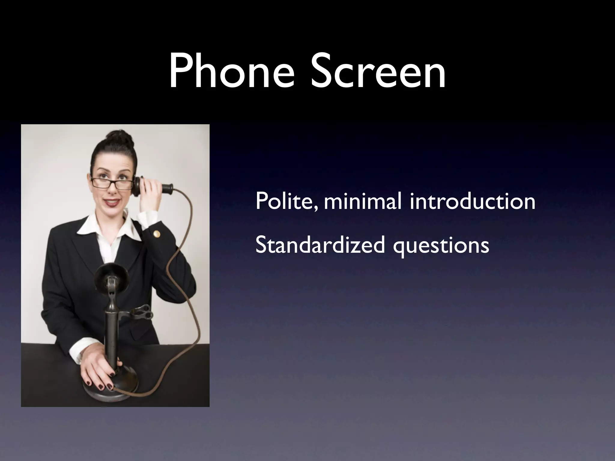 Phone Screen

   Polite, minimal introduction
   Standardized questions
 