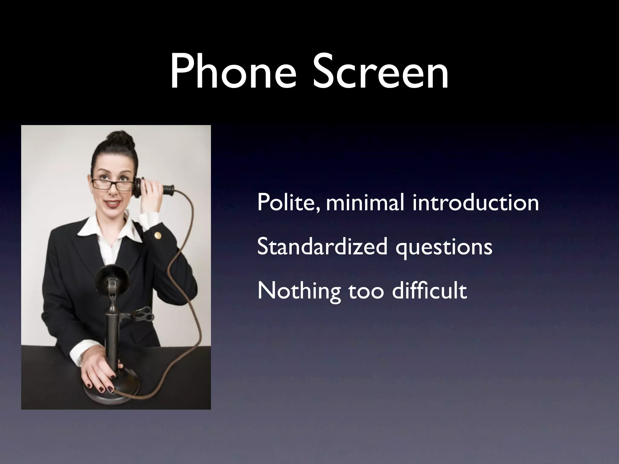 Phone Screen

   Polite, minimal introduction
   Standardized questions
   Nothing too difﬁcult
 