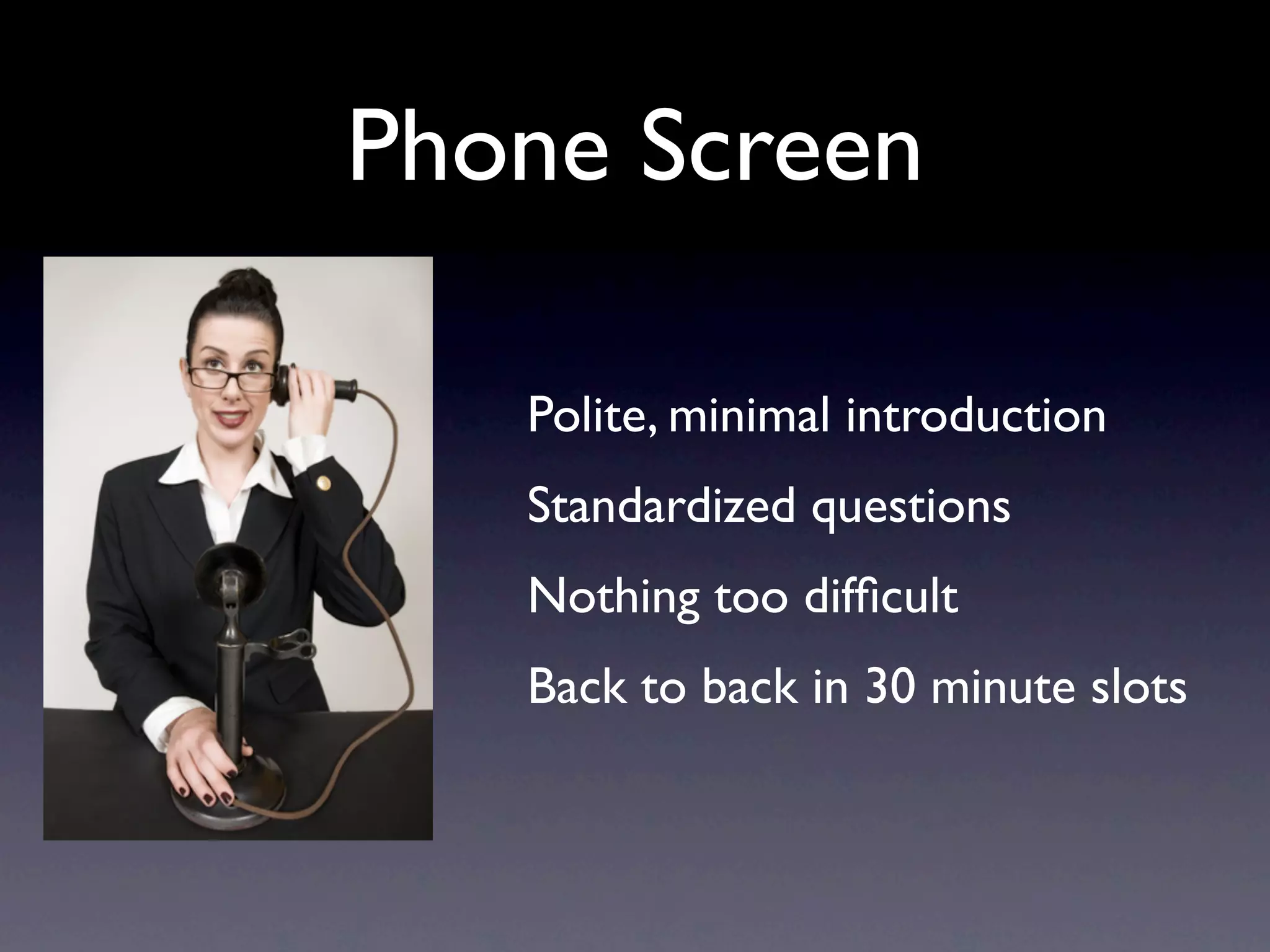 Phone Screen

   Polite, minimal introduction
   Standardized questions
   Nothing too difﬁcult
   Back to back in 30 minute slots
 