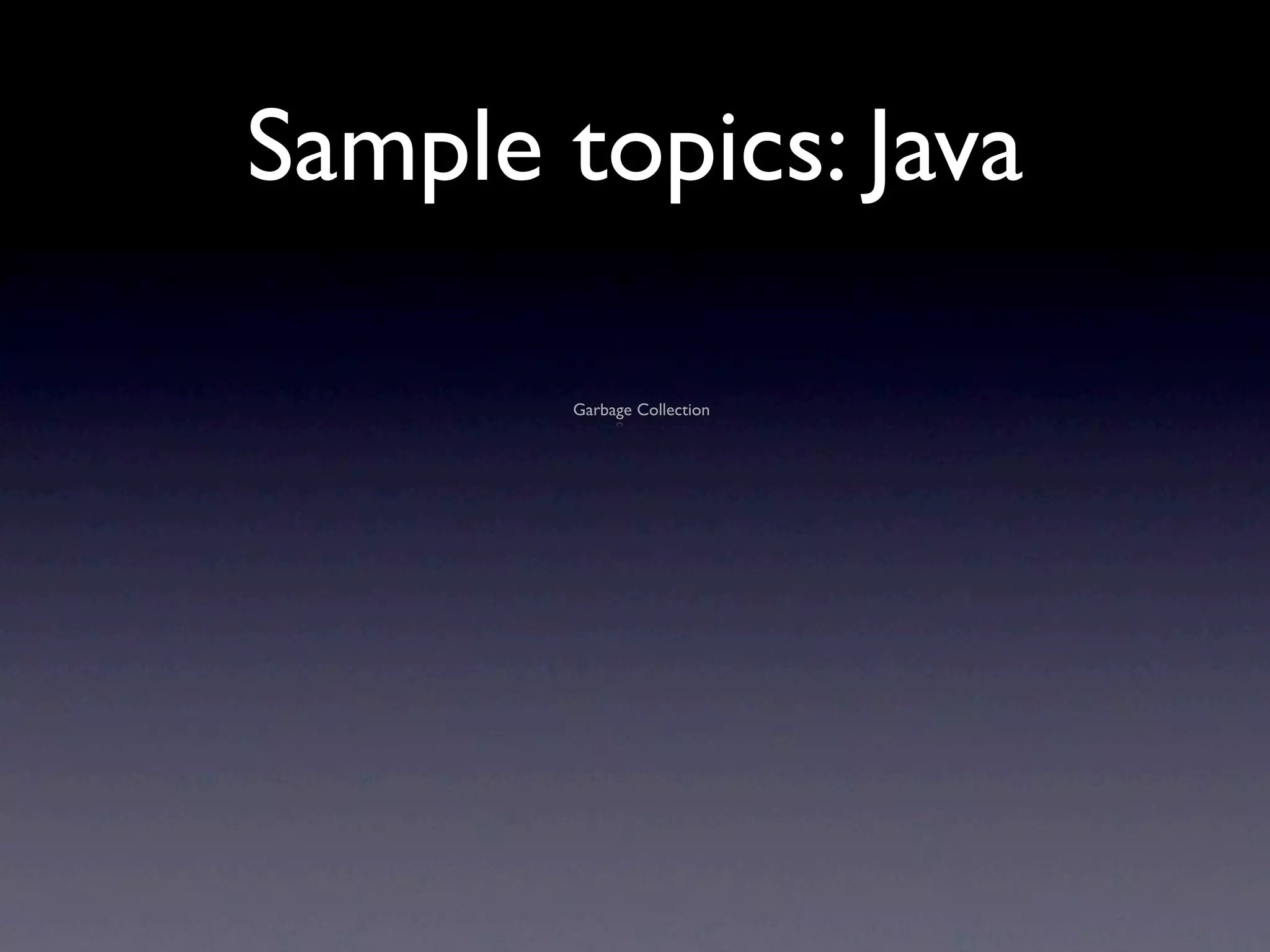 Sample topics: Java

       Garbage Collection
 