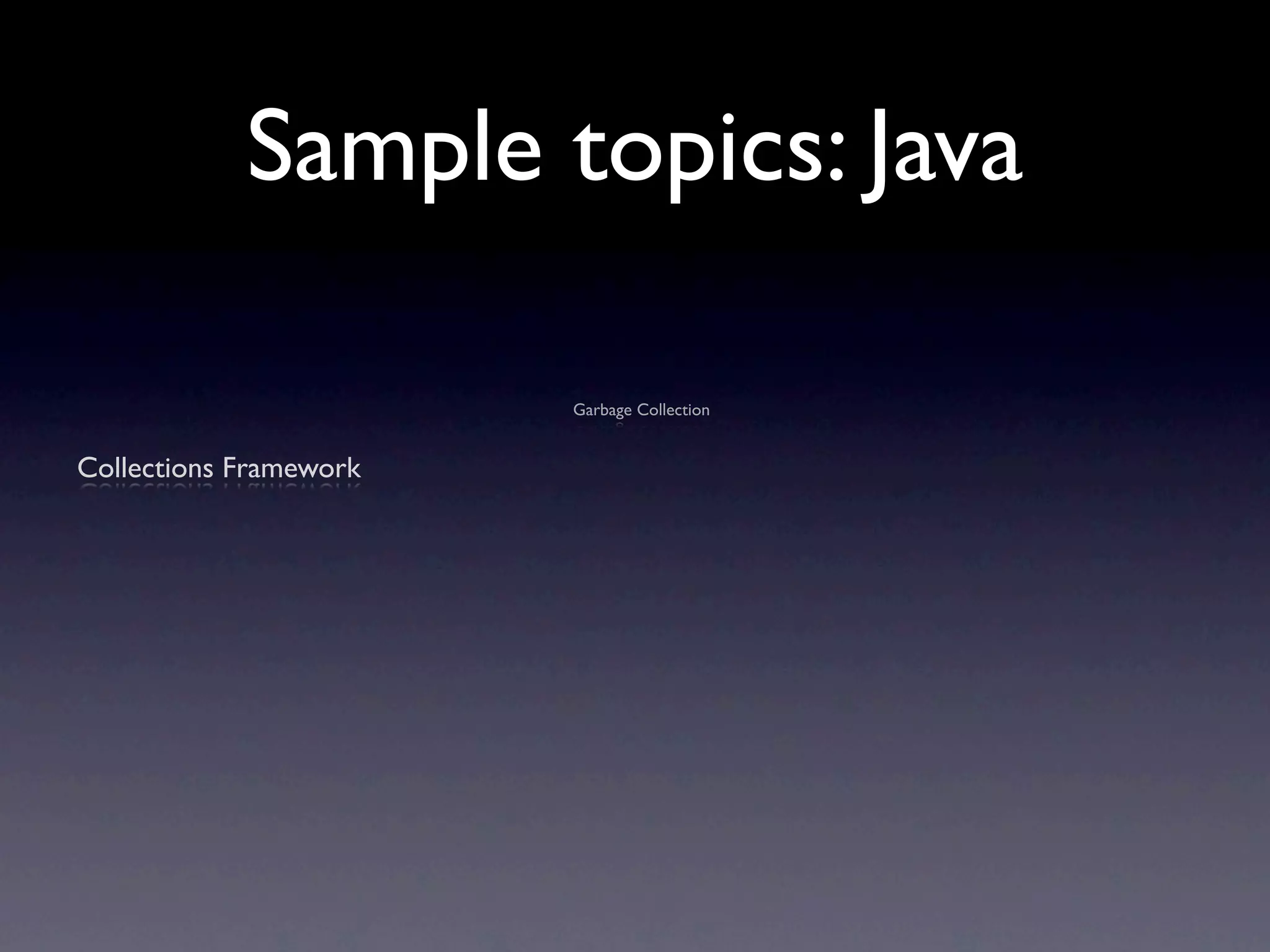 Sample topics: Java

                        Garbage Collection


Collections Framework
 