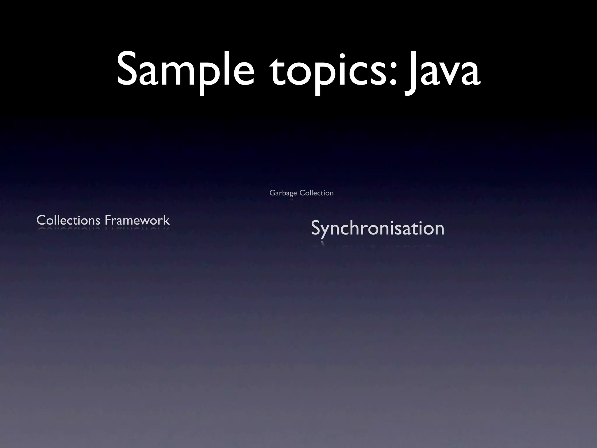 Sample topics: Java

                        Garbage Collection


Collections Framework
                                   Synchronisation
 