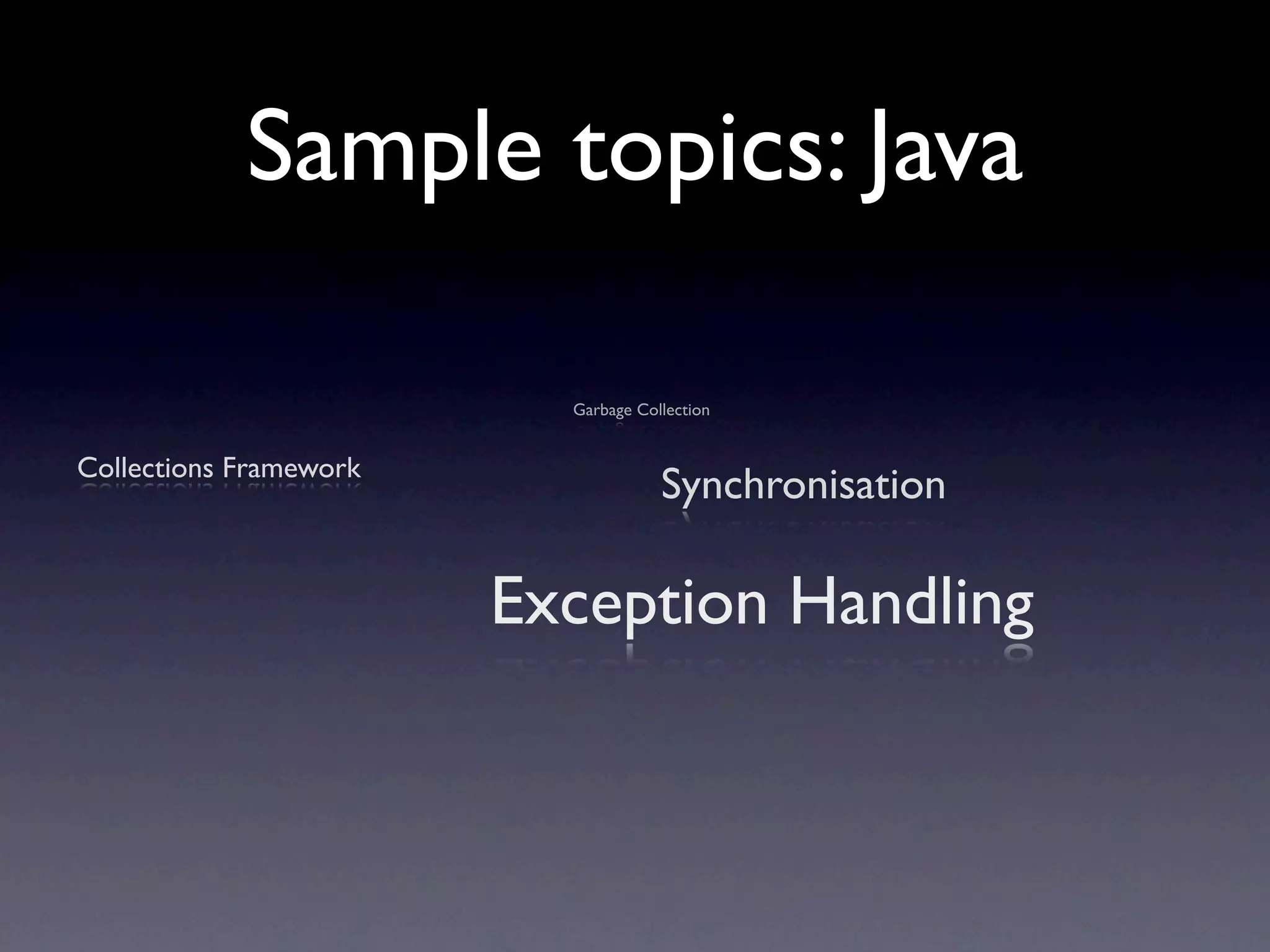 Sample topics: Java

                          Garbage Collection


Collections Framework
                                     Synchronisation

                        Exception Handling
 