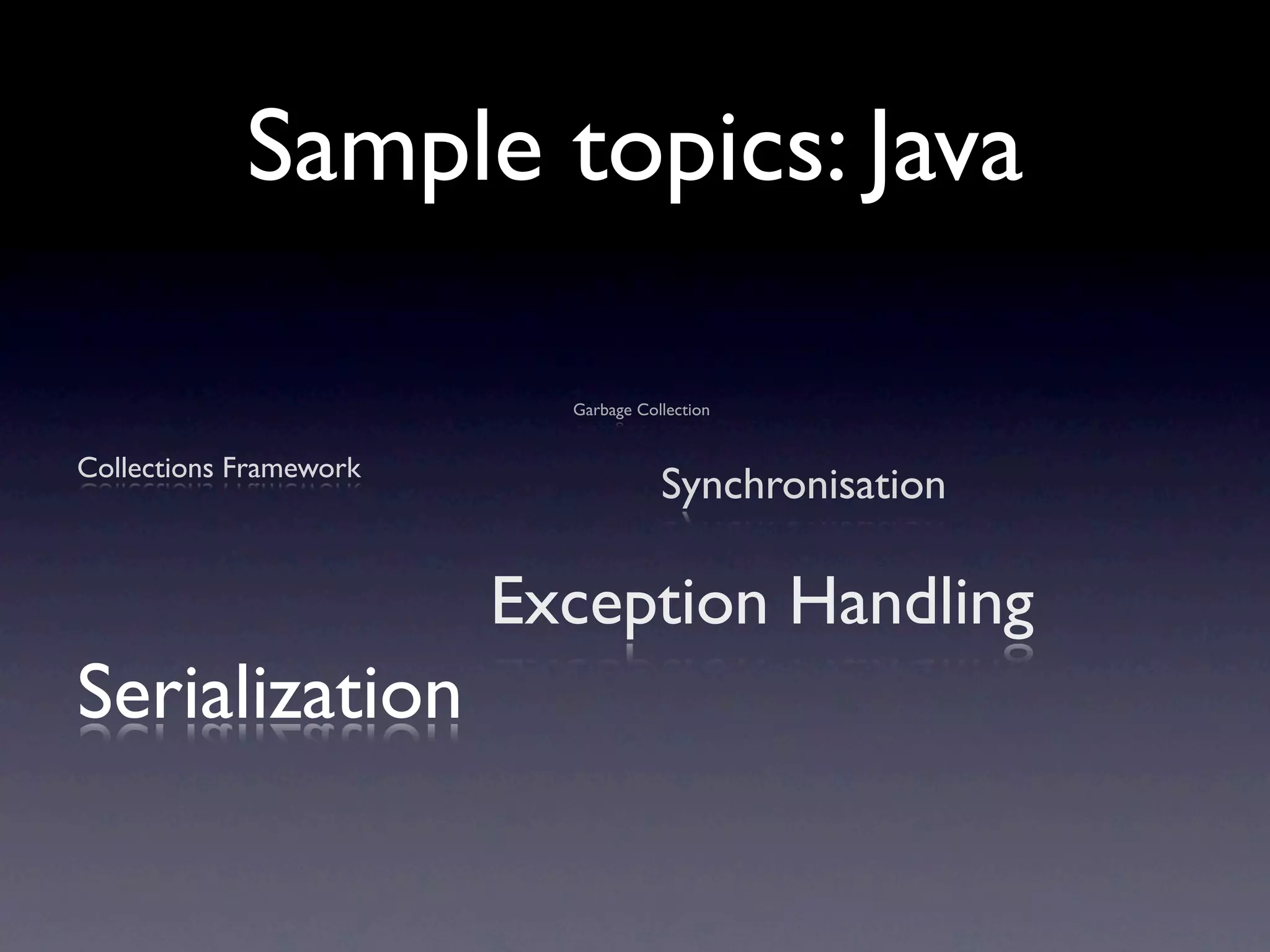 Sample topics: Java

                          Garbage Collection


Collections Framework
                                     Synchronisation

                        Exception Handling
Serialization
 