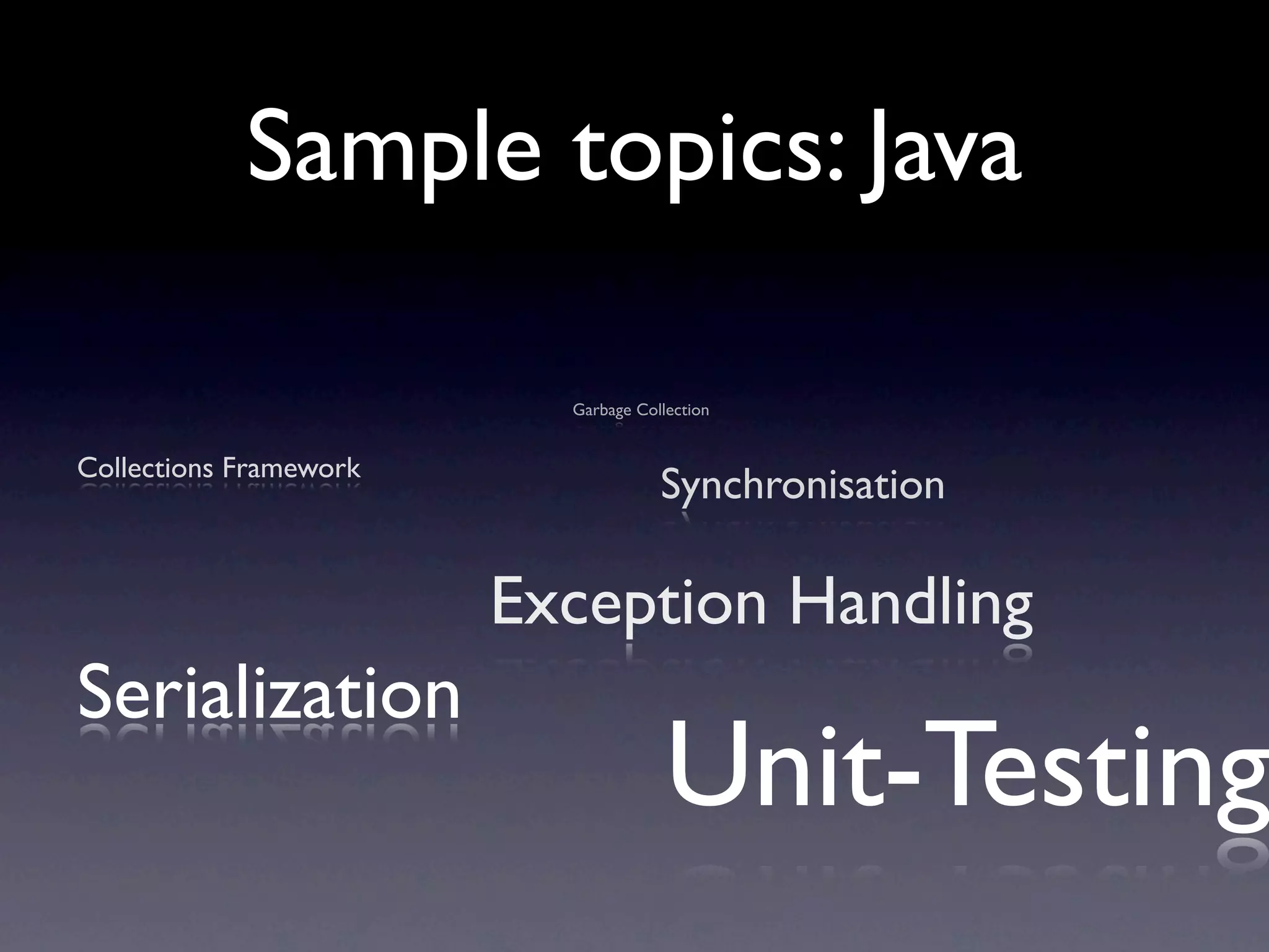 Sample topics: Java

                          Garbage Collection


Collections Framework
                                     Synchronisation

                        Exception Handling
Serialization
                                      Unit-Testing
 