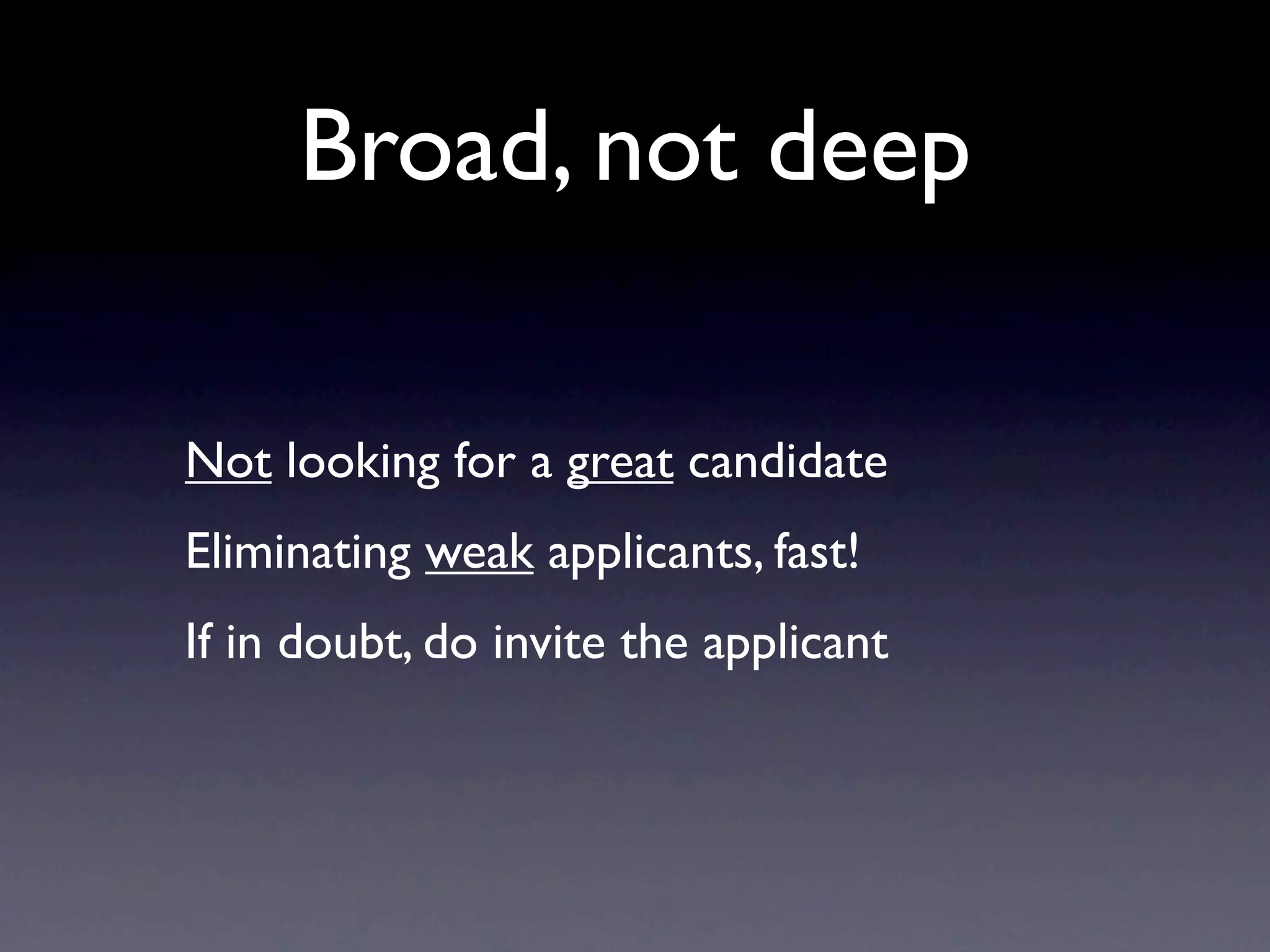Broad, not deep

Not looking for a great candidate
Eliminating weak applicants, fast!
If in doubt, do invite the applicant
 