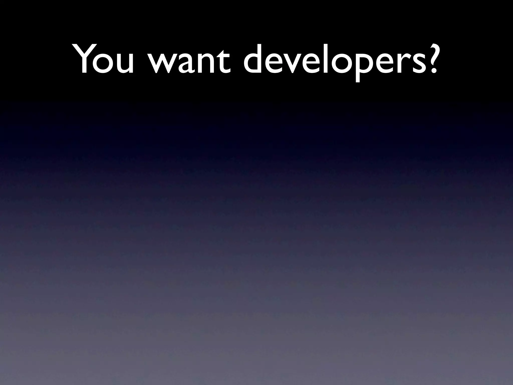 You want developers?
 