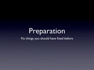 Preparation
Fix things you should have ﬁxed before
 