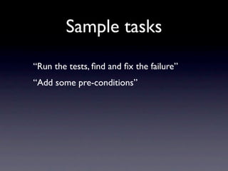 Sample tasks
“Run the tests, ﬁnd and ﬁx the failure”
“Add some pre-conditions”
 