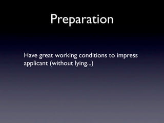 Preparation

Have great working conditions to impress
applicant (without lying...)
 
