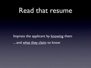 Read that resume


Impress the applicant by knowing them
... and what they claim to know
 