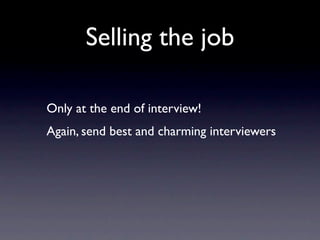 Selling the job

Only at the end of interview!
Again, send best and charming interviewers
 