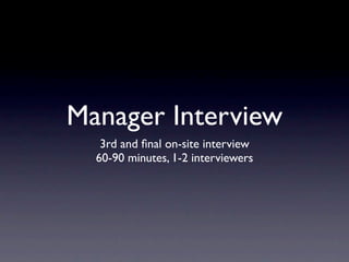 Manager Interview
   3rd and ﬁnal on-site interview
  60-90 minutes, 1-2 interviewers
 