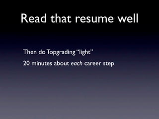 Read that resume well

Then do Topgrading “light”
20 minutes about each career step
 
