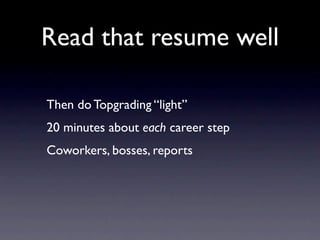 Read that resume well

Then do Topgrading “light”
20 minutes about each career step
Coworkers, bosses, reports
 