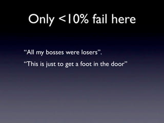 Only <10% fail here

“All my bosses were losers”.
“This is just to get a foot in the door”
 