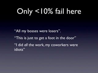 Only <10% fail here

“All my bosses were losers”.
“This is just to get a foot in the door”
“I did all the work, my coworkers were
idiots”
 