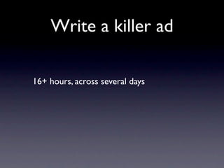 Write a killer ad

16+ hours, across several days
 