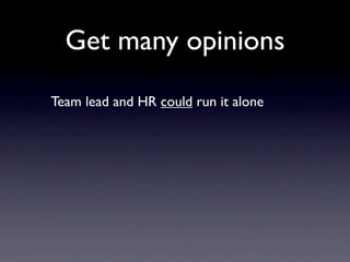 Get many opinions
Team lead and HR could run it alone
 