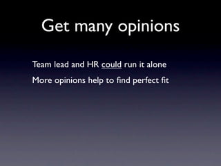 Get many opinions
Team lead and HR could run it alone
More opinions help to ﬁnd perfect ﬁt
 