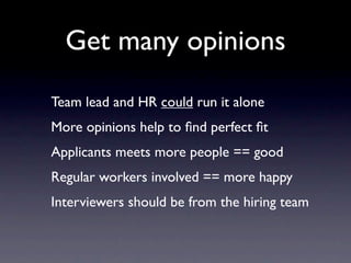 Get many opinions
Team lead and HR could run it alone
More opinions help to ﬁnd perfect ﬁt
Applicants meets more people == good
Regular workers involved == more happy
Interviewers should be from the hiring team
 