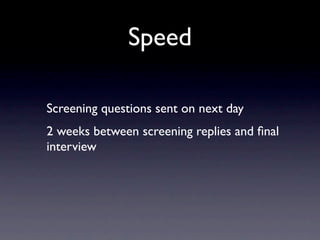 Speed

Screening questions sent on next day
2 weeks between screening replies and ﬁnal
interview
 