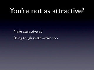 You’re not as attractive?

 Make attractive ad
 Being tough is attractive too
 